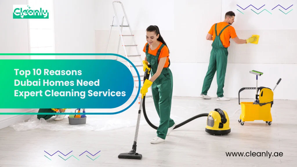 Top 10 Reasons Dubai Homes Need Expert Cleaning Services