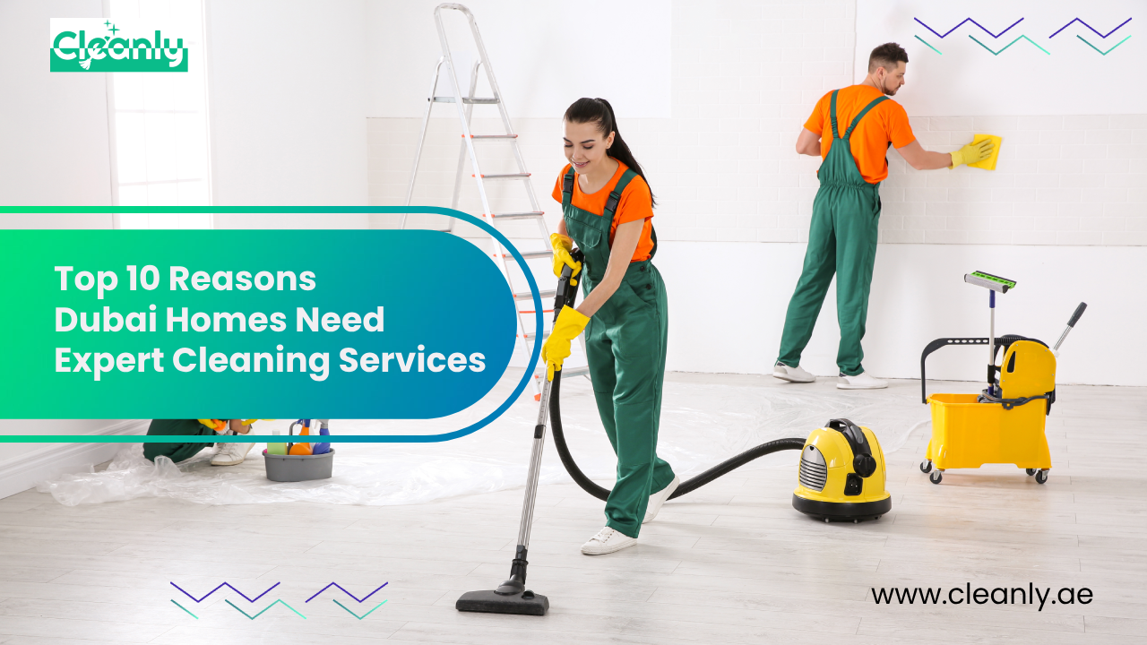 Top 10 Reasons Dubai Homes Need Expert Cleaning Services